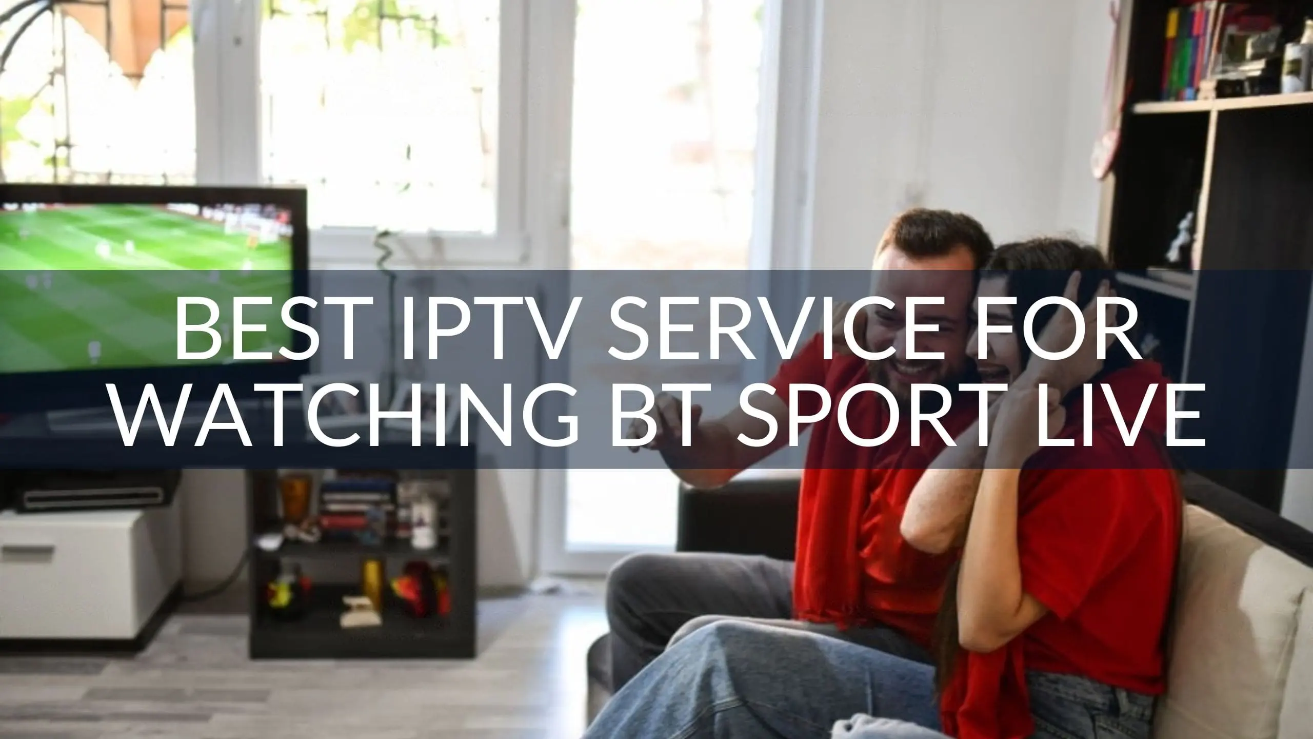 Best IPTV Service for Watching BT Sport Channels Live