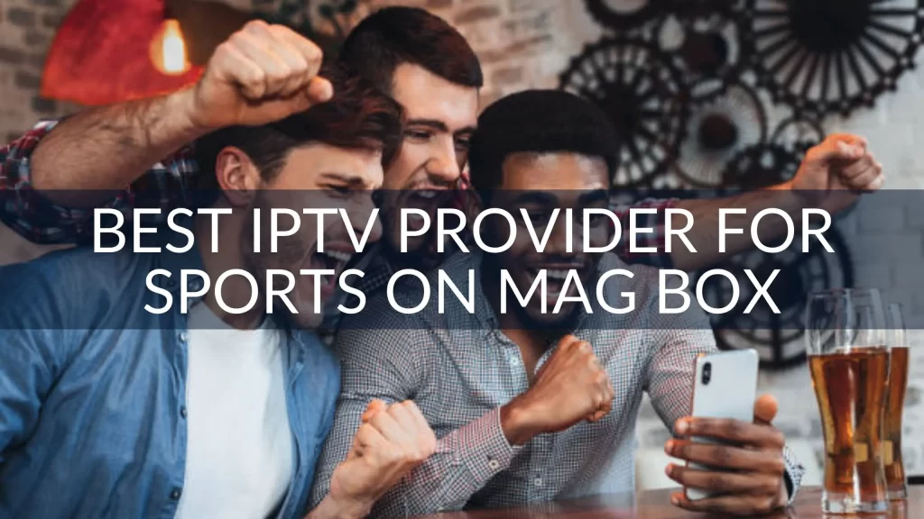 Best IPTV provider to Watch Sports on Mag Box