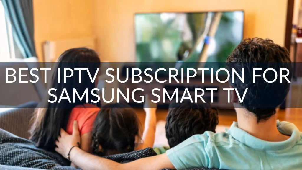 Best IPTV Subscription for Samsung Smart TV