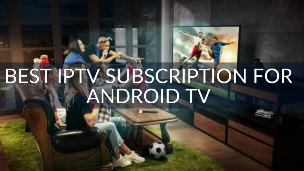Best IPTV Subscription for Android TV