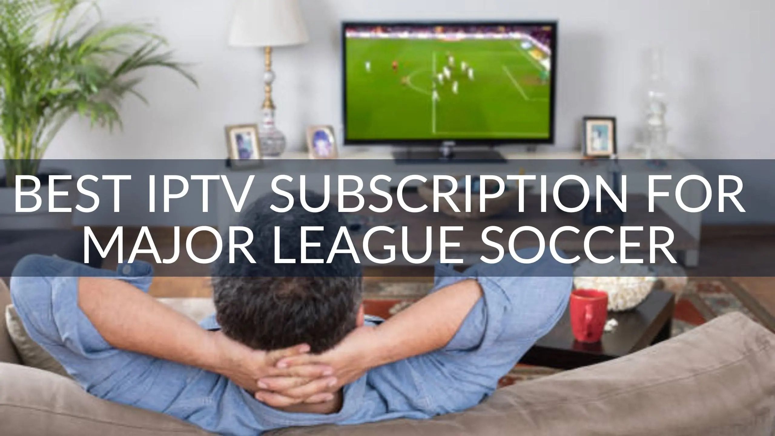 Best IPTV Subscription for Major League Soccer (MLS)
