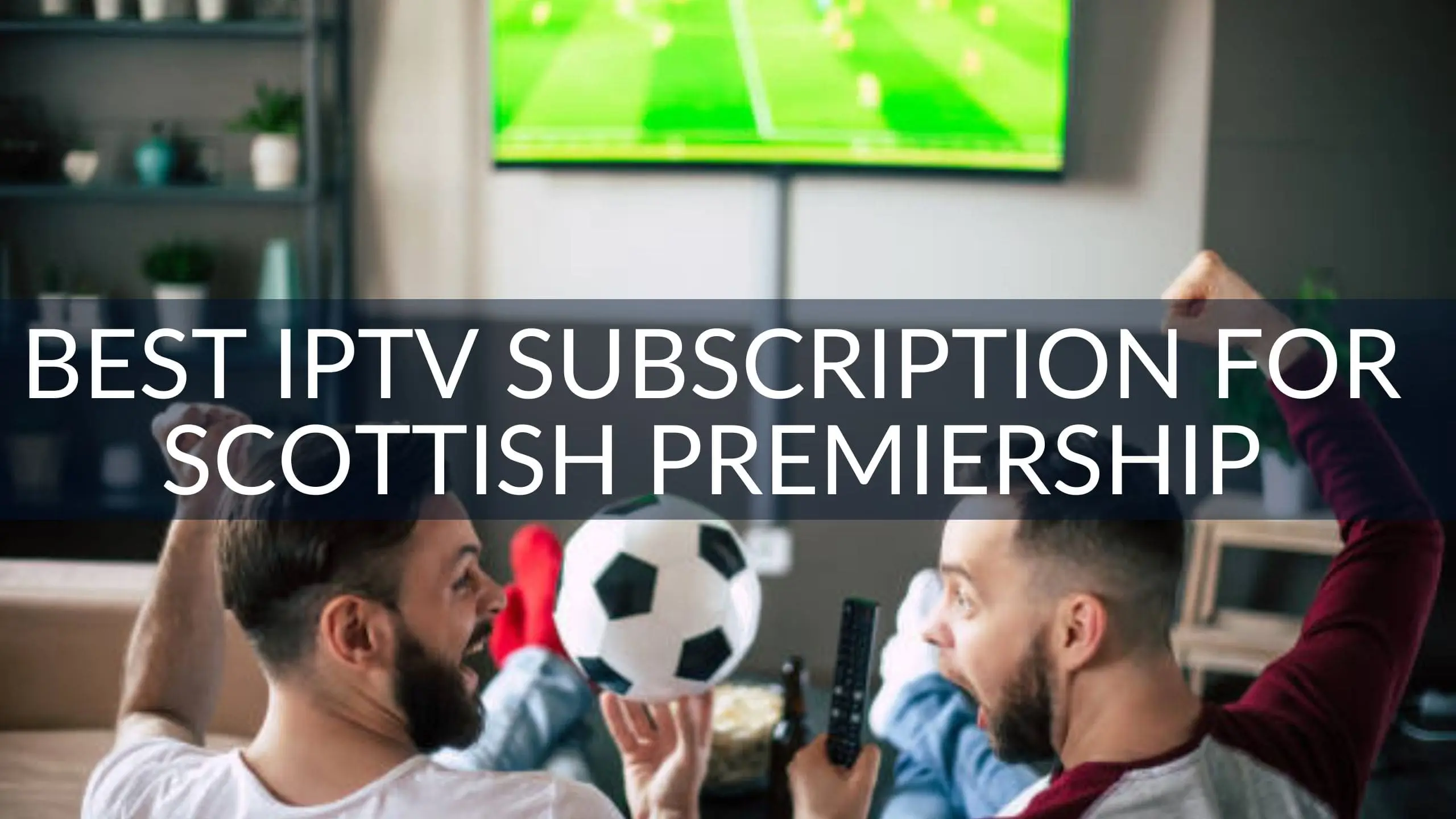 Best IPTV Subscription for Scottish Premiership