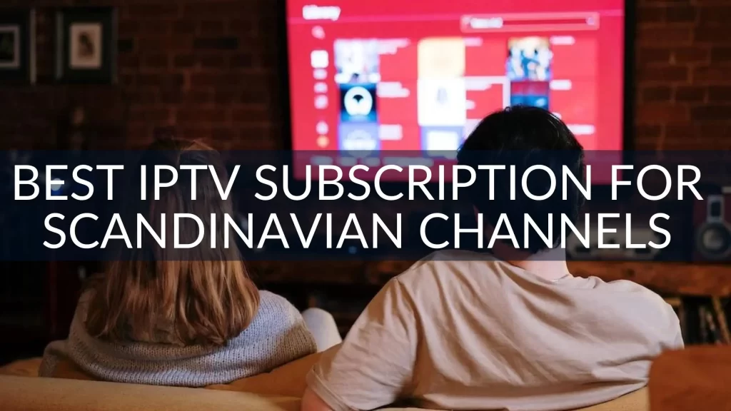Best IPTV Subscription for Scandinavian Channels