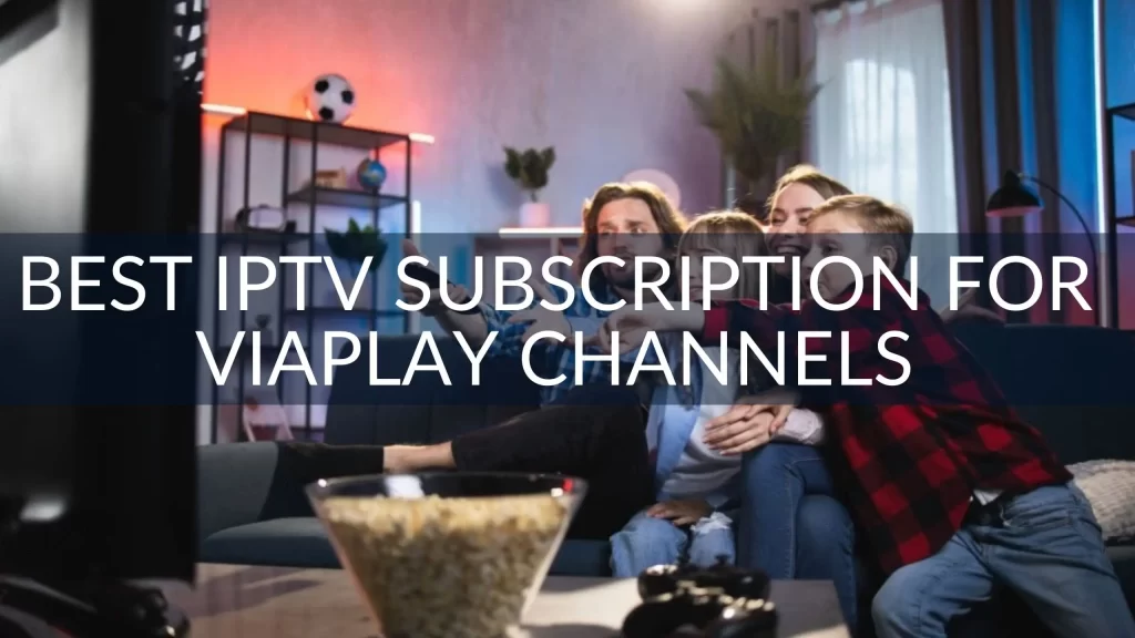 Best IPTV Subscription for Viaplay Channels Live