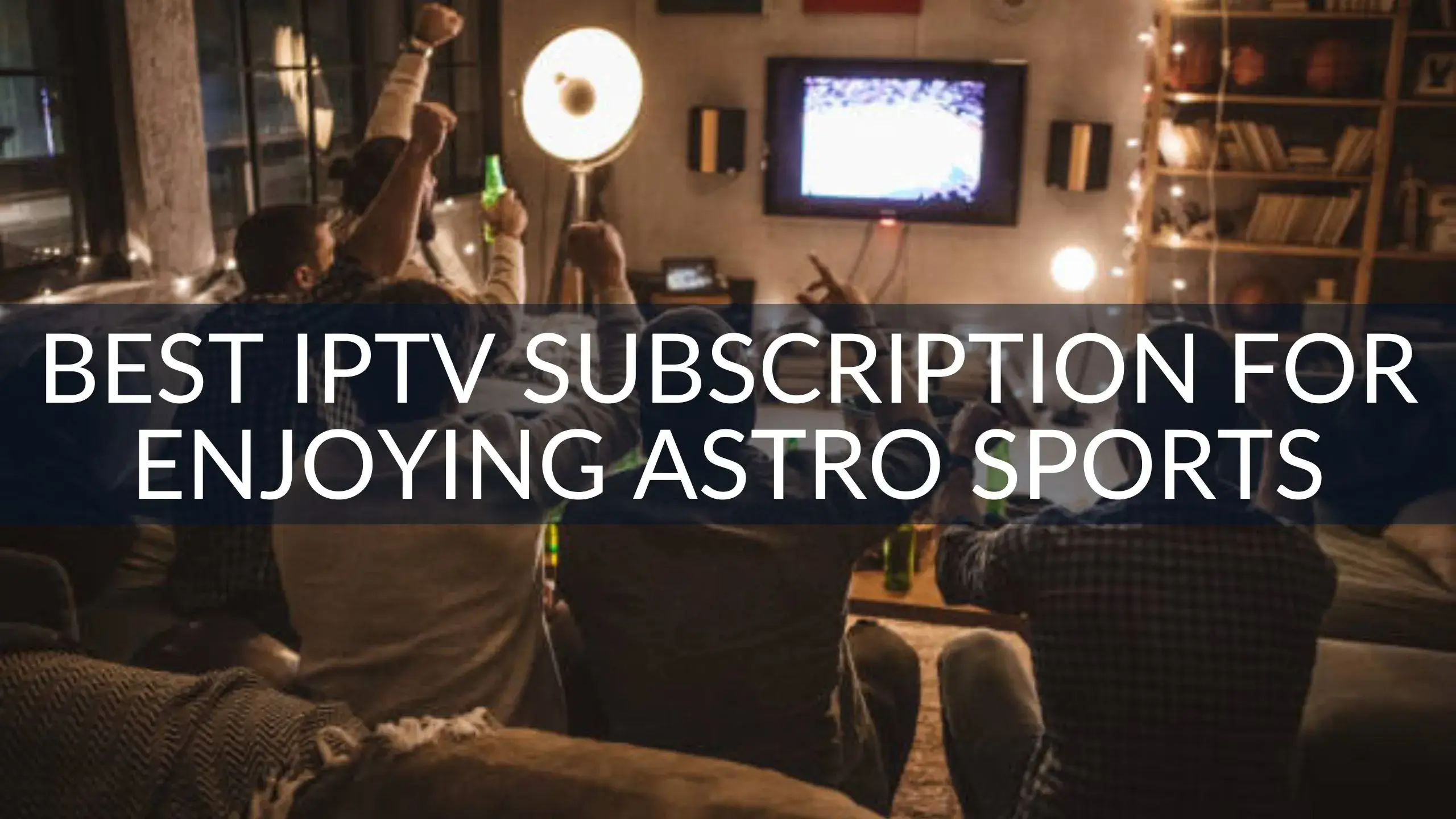 Best IPTV Subscription for Enjoying Astro Sports