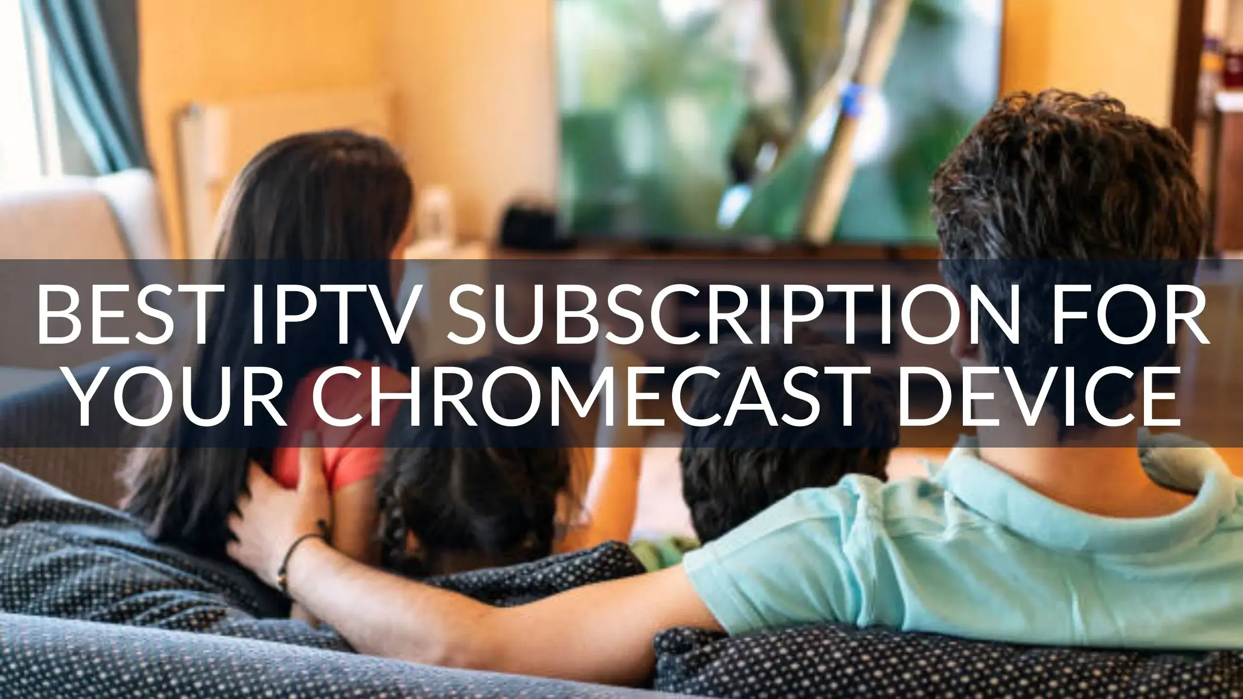 Best IPTV Subscription for Your Chromecast Device