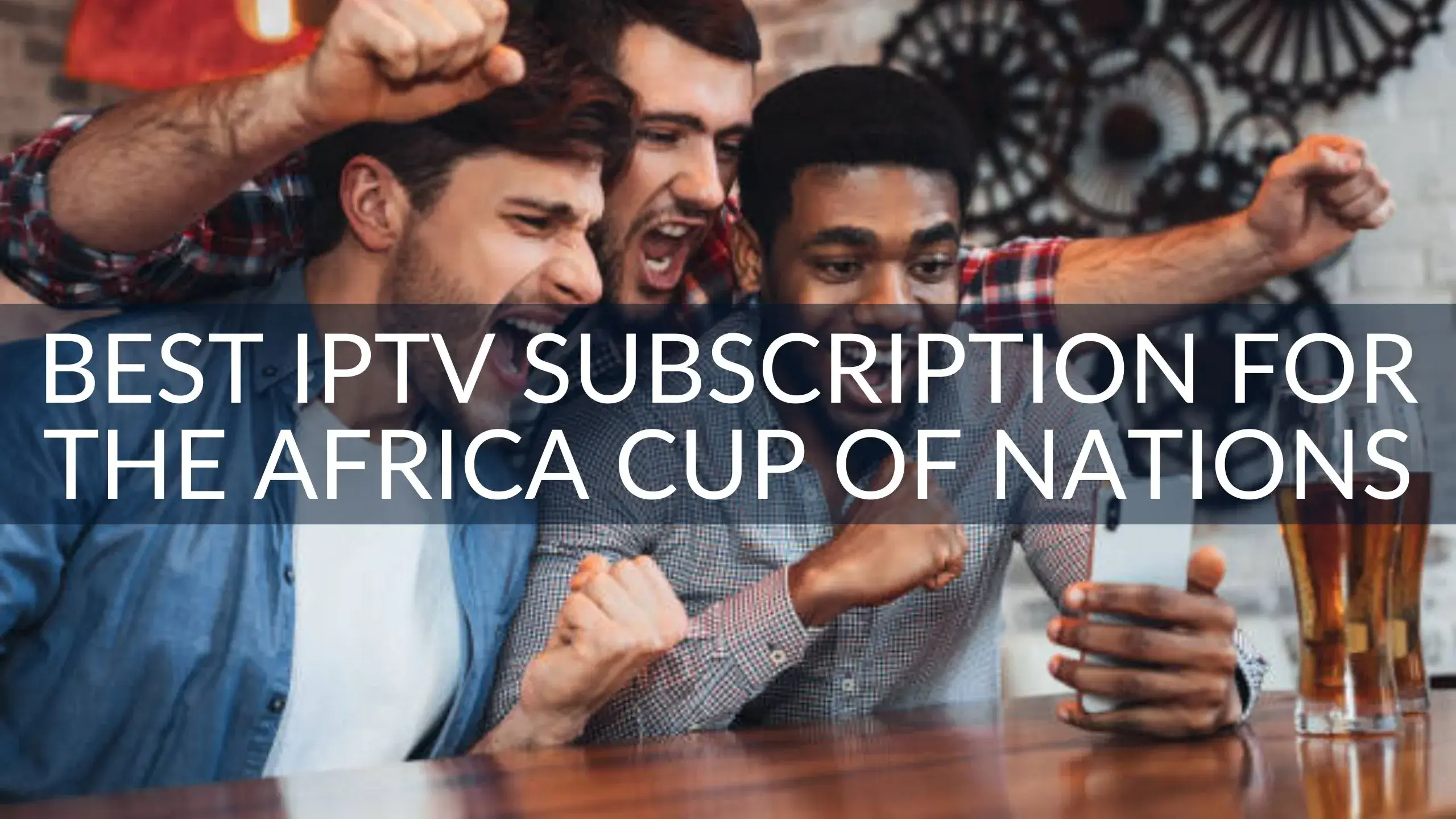 Best IPTV Subscription for the Africa Cup of Nations
