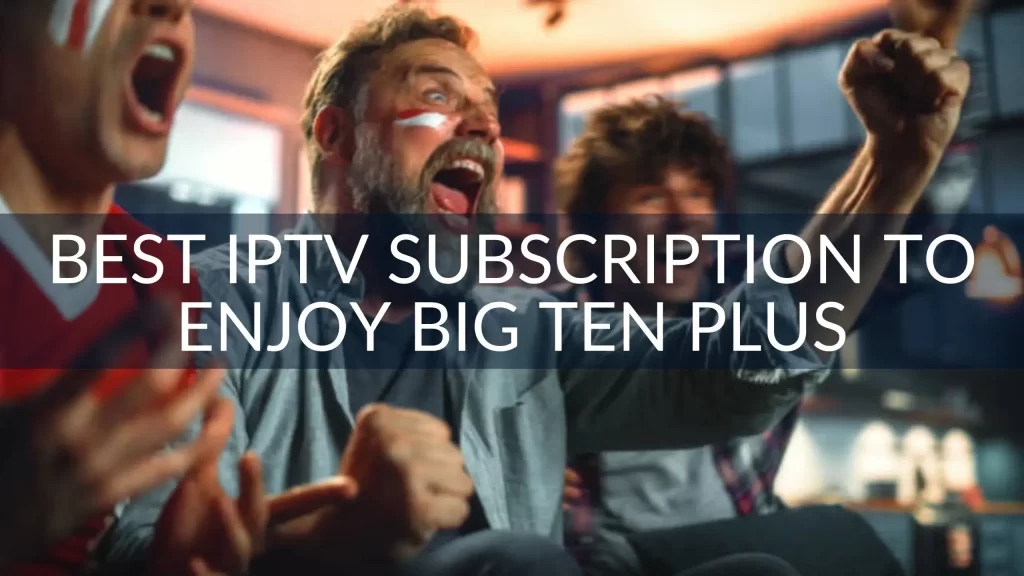 Best IPTV Subscription to Enjoy Big Ten Plus